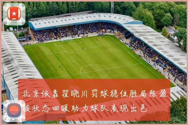 北京依靠翟晓川罚球稳住胜局陈盈骏状态回暖助力球队表现出色