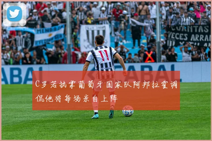 C罗若执掌葡萄牙国家队阿邦拉霍调侃他将每场亲自上阵