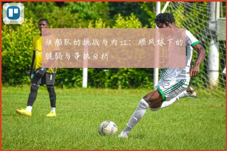 快船队的挑战与内讧：顺风球下的脆弱与争执分析