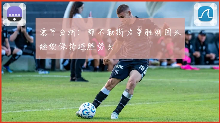 意甲分析：那不勒斯力争胜利国米继续保持连胜势头