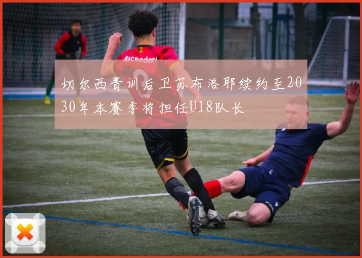 切尔西青训后卫苏布洛耶续约至2030年本赛季将担任U18队长