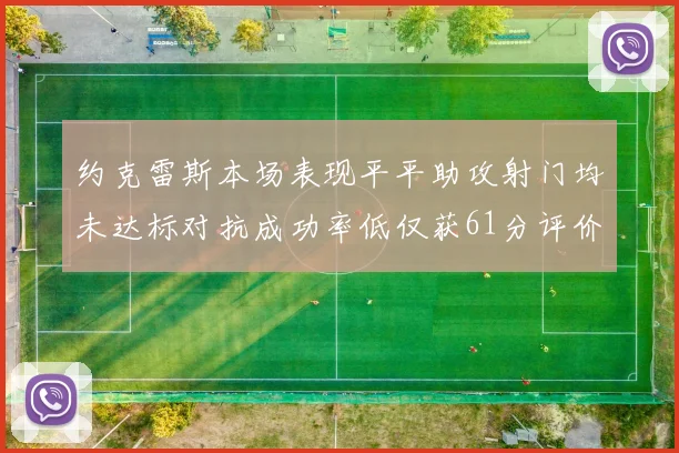 约克雷斯本场表现平平助攻射门均未达标对抗成功率低仅获61分评价