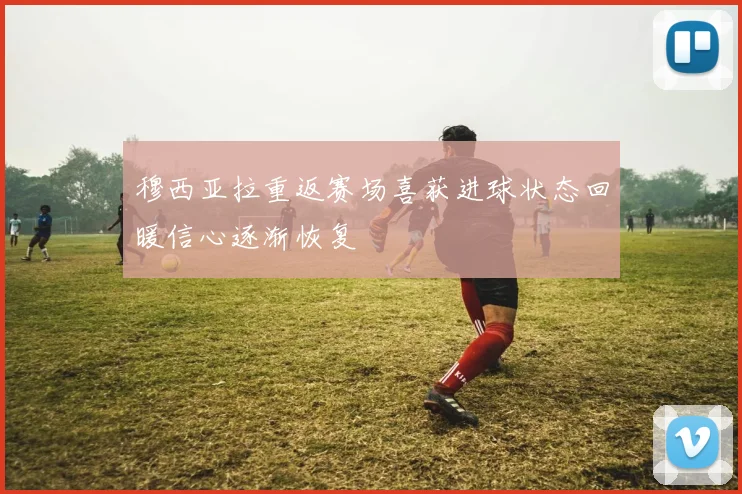 穆西亚拉重返赛场喜获进球状态回暖信心逐渐恢复