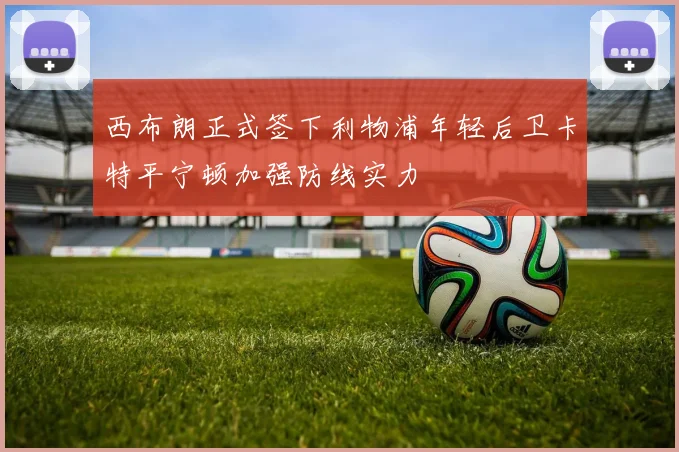 西布朗正式签下利物浦年轻后卫卡特平宁顿加强防线实力
