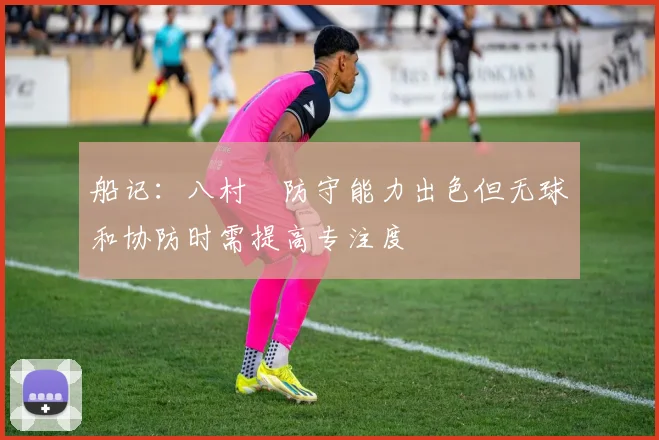 船记：八村塁防守能力出色但无球和协防时需提高专注度