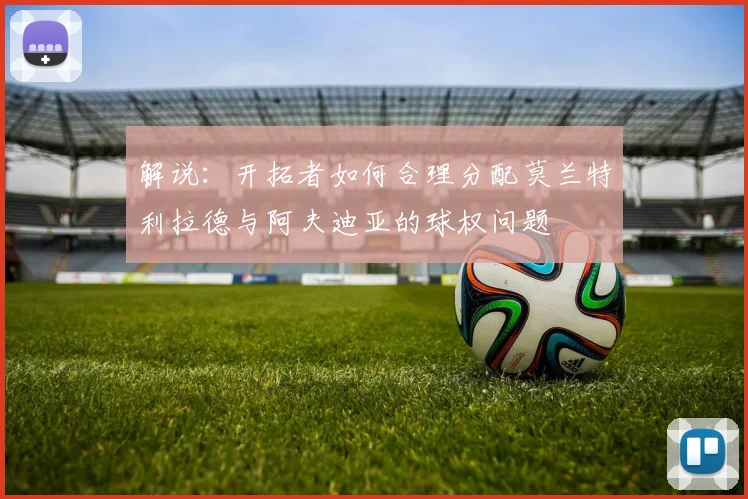 解说：开拓者如何合理分配莫兰特利拉德与阿夫迪亚的球权问题