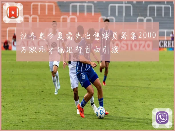 拉齐奥今夏需先出售球员筹集2000万欧元才能进行自由引援