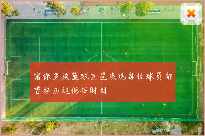 富保罗谈篮球巨星表现每位球员都曾经历过低谷时刻